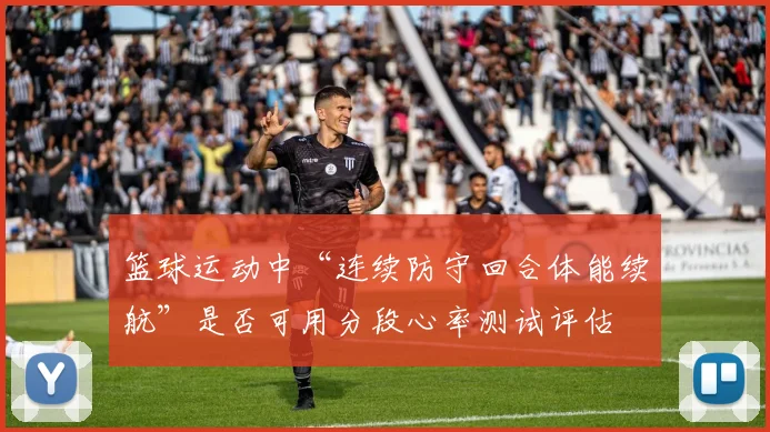 篮球运动中“连续防守回合体能续航”是否可用分段心率测试评估