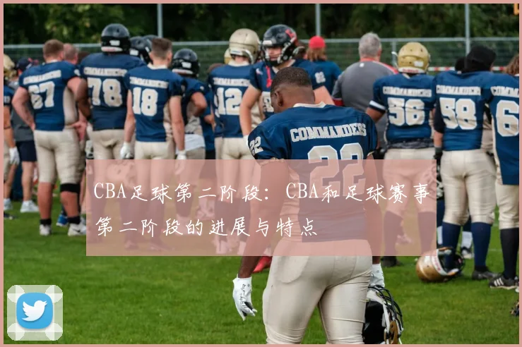 CBA足球第二阶段：CBA和足球赛事第二阶段的进展与特点