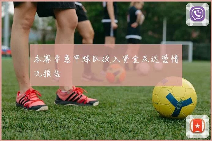 本赛季意甲球队投入资金及运营情况报告