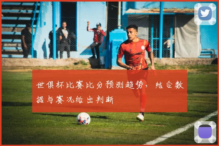 世俱杯比赛比分预测趋势，结合数据与赛况给出判断