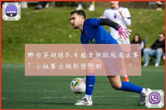 哪些英超球队可能晋级欧冠淘汰赛？小组赛出线形势预测