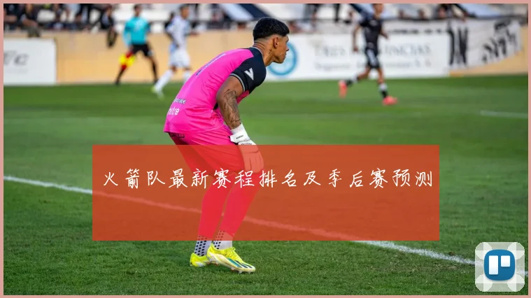 火箭队最新赛程排名及季后赛预测