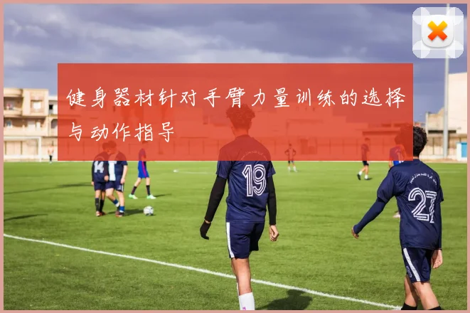 健身器材针对手臂力量训练的选择与动作指导