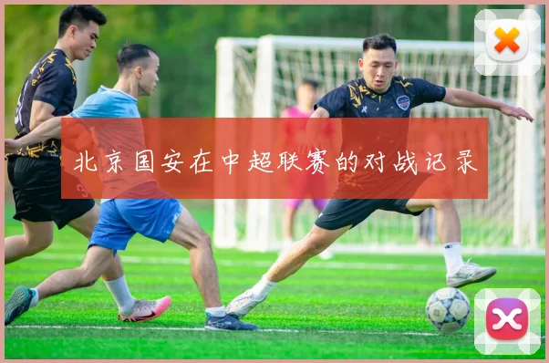 北京国安在中超联赛的对战记录